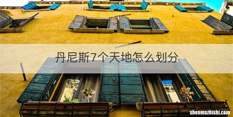丹尼斯7个天地怎么划分