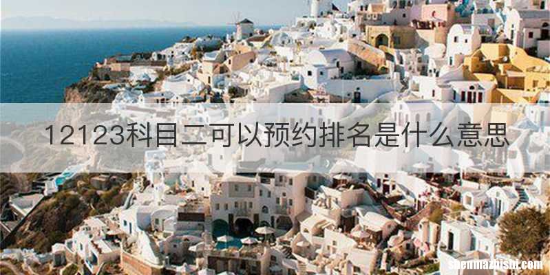 12123科目二可以预约排名是什么意思