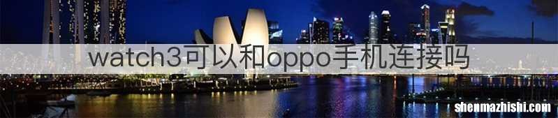watch3可以和oppo手机连接吗