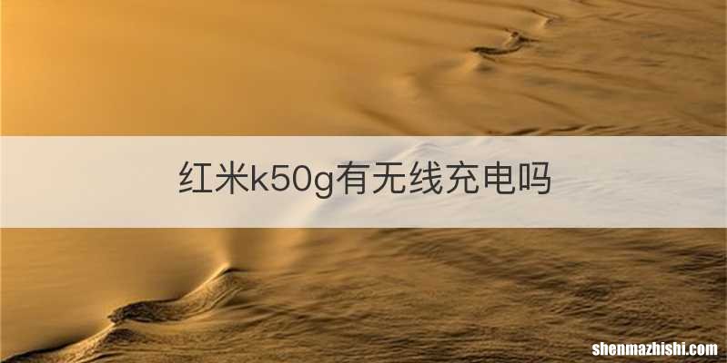 红米k50g有无线充电吗