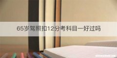 65岁驾照扣12分考科目一好过吗