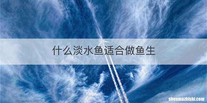 什么淡水鱼适合做鱼生