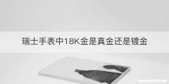 瑞士手表中18K金是真金还是镀金