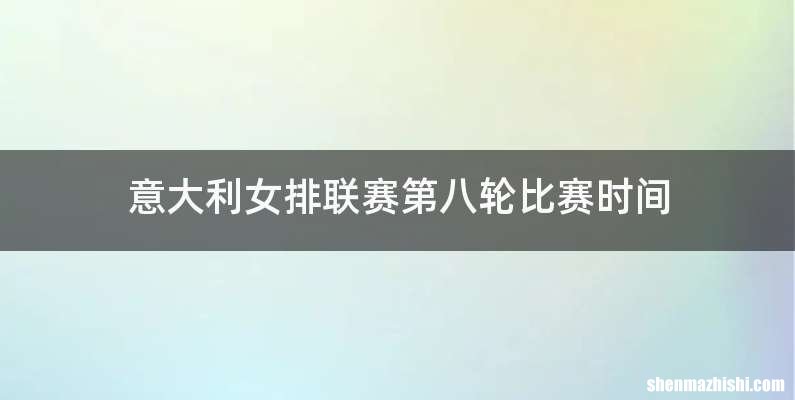 意大利女排联赛第八轮比赛时间