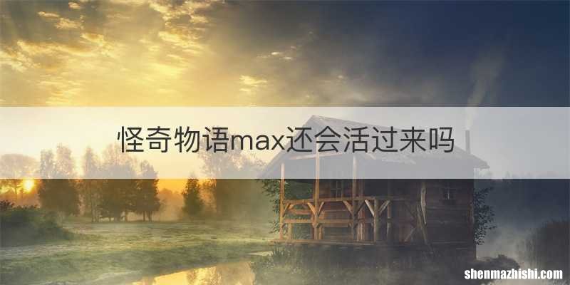 怪奇物语max还会活过来吗