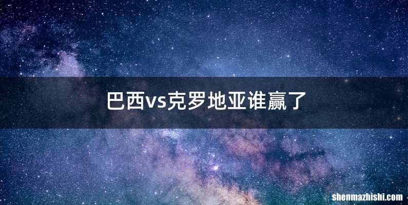 巴西vs克罗地亚谁赢了
