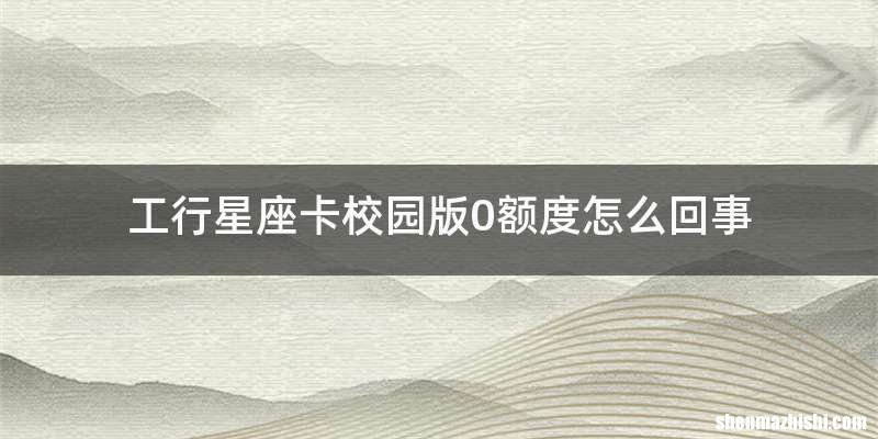 工行星座卡校园版0额度怎么回事