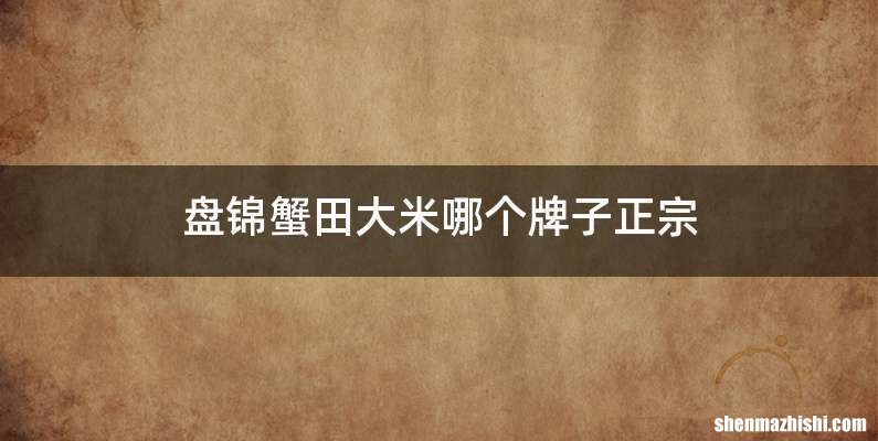盘锦蟹田大米哪个牌子正宗