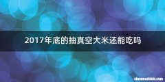 2017年底的抽真空大米还能吃吗