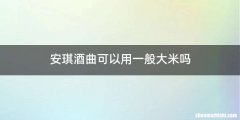 安琪酒曲可以用一般大米吗