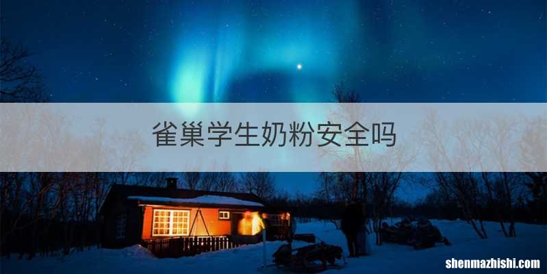 雀巢学生奶粉安全吗