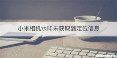 小米相机水印未获取到定位信息