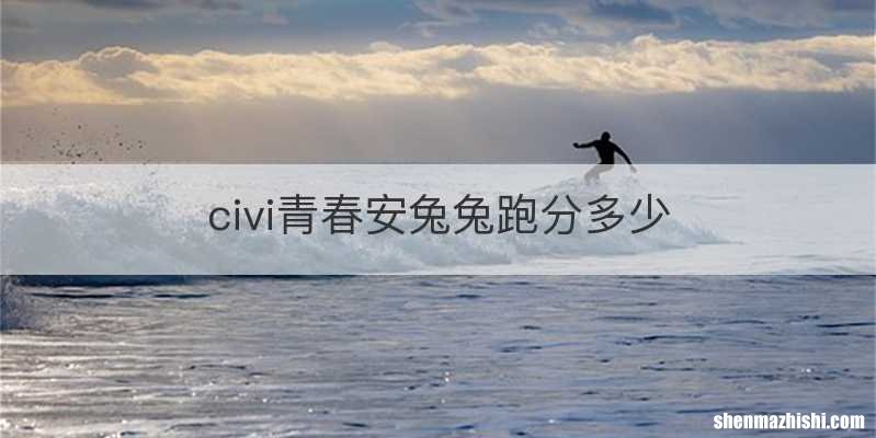 civi青春安兔兔跑分多少