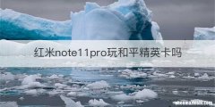 红米note11pro玩和平精英卡吗