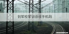到军校军训会收手机吗
