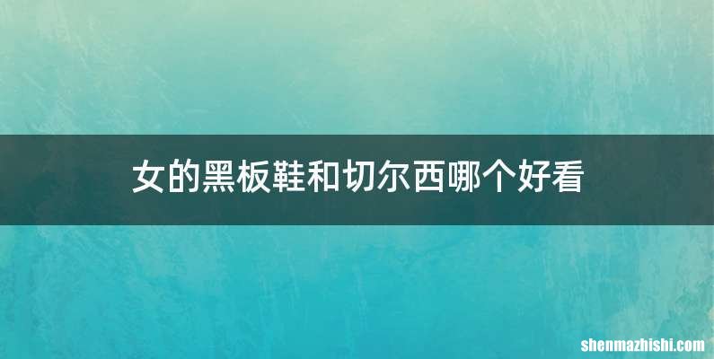 女的黑板鞋和切尔西哪个好看