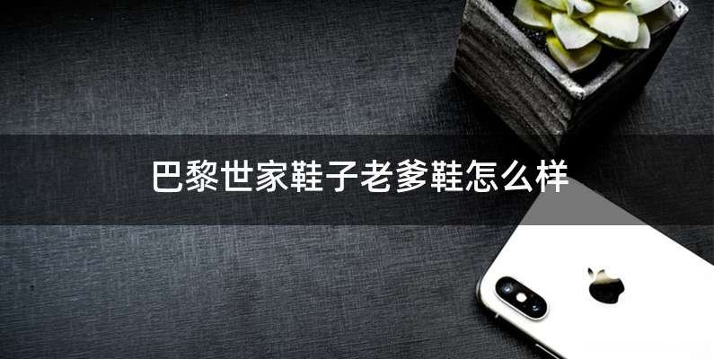 巴黎世家鞋子老爹鞋怎么样