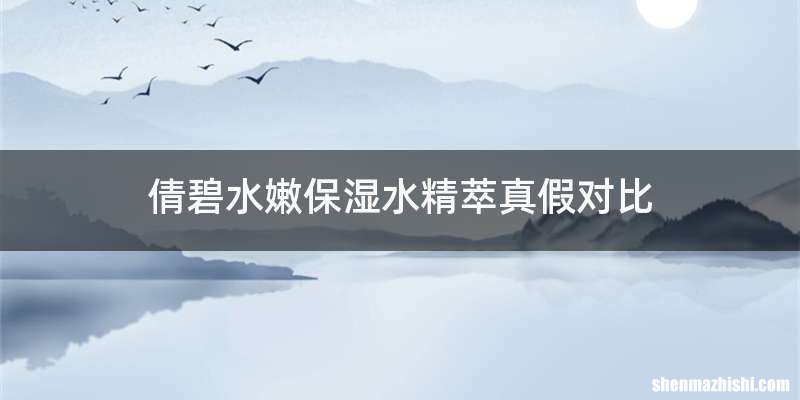 倩碧水嫩保湿水精萃真假对比