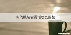 你的眼睛会说话怎么回复