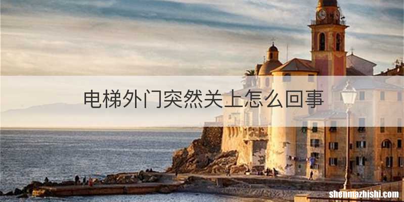 电梯外门突然关上怎么回事