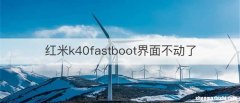 红米k40fastboot界面不动了