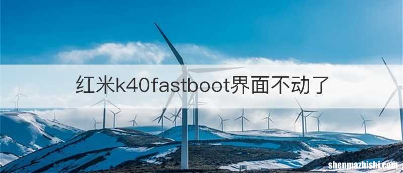 红米k40fastboot界面不动了