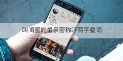 叫闺蜜的最亲密称呼两字叠词