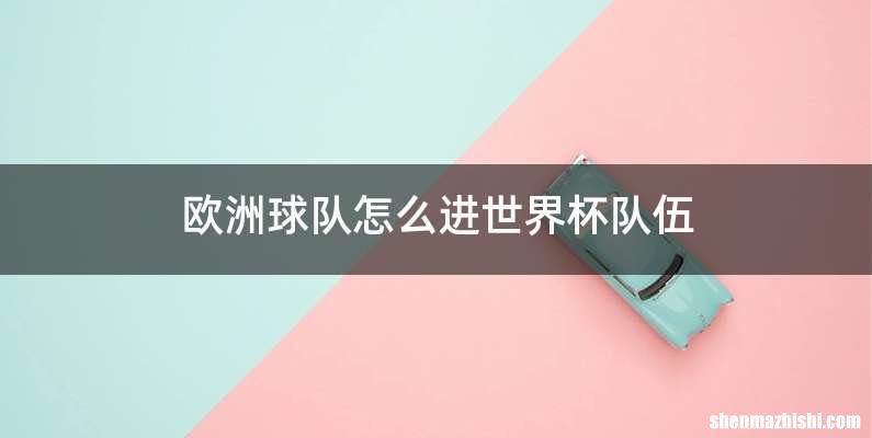 欧洲球队怎么进世界杯队伍
