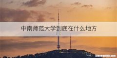 中南师范大学到底在什么地方