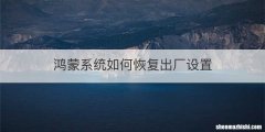 鸿蒙系统如何恢复出厂设置