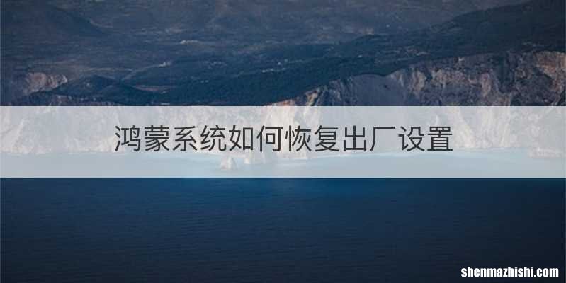 鸿蒙系统如何恢复出厂设置