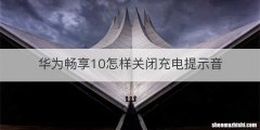 华为畅享10怎样关闭充电提示音