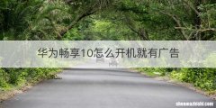 华为畅享10怎么开机就有广告