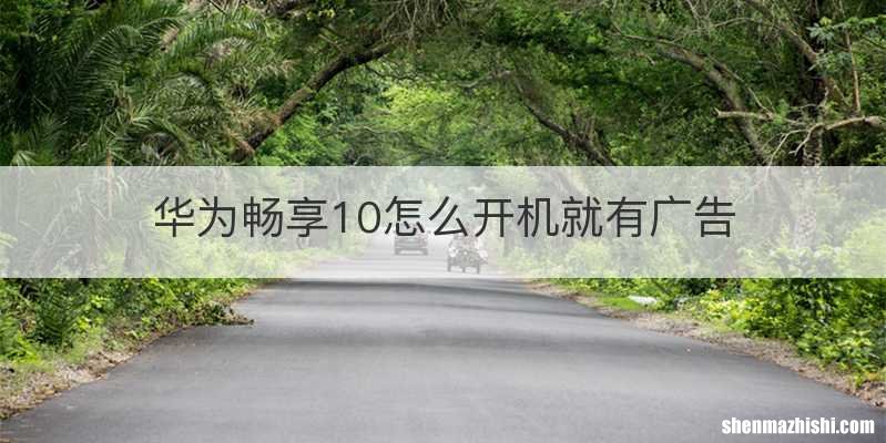 华为畅享10怎么开机就有广告
