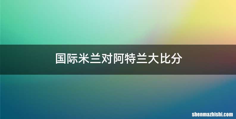 国际米兰对阿特兰大比分