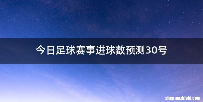 今日足球赛事进球数预测30号