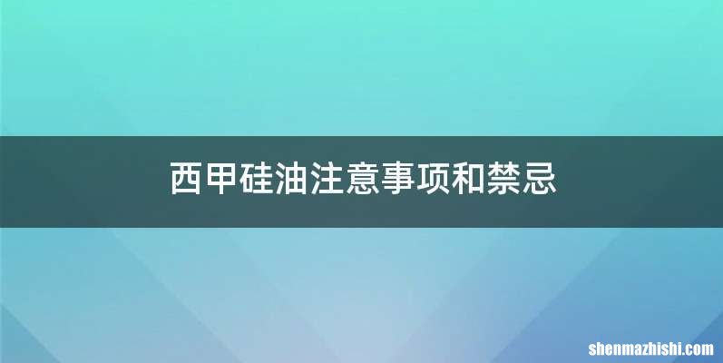西甲硅油注意事项和禁忌
