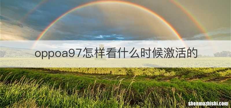 oppoa97怎样看什么时候激活的