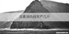 流香涧肉桂年产几斤