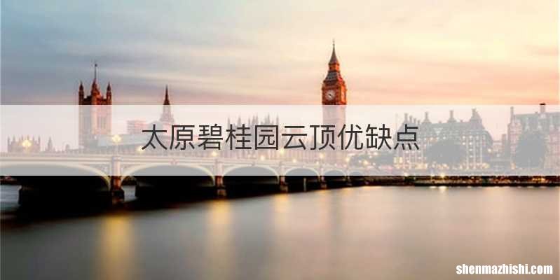 太原碧桂园云顶优缺点