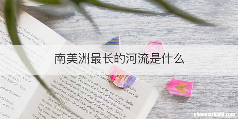 南美洲最长的河流是什么