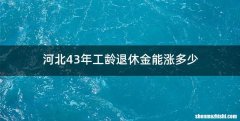 河北43年工龄退休金能涨多少