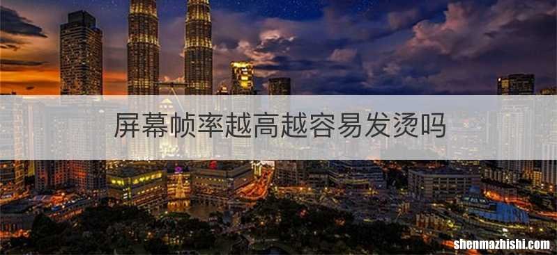 屏幕帧率越高越容易发烫吗