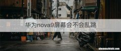 华为nova9屏幕会不会乱跳