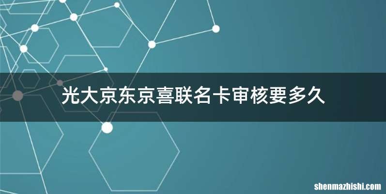 光大京东京喜联名卡审核要多久
