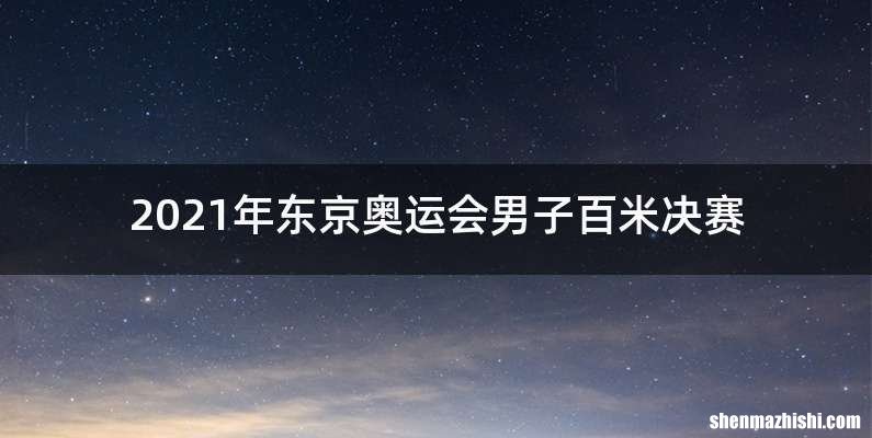 2021年东京奥运会男子百米决赛