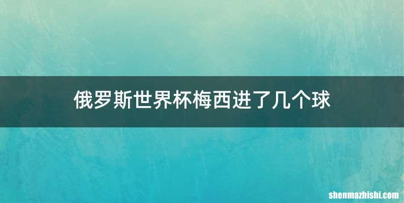 俄罗斯世界杯梅西进了几个球