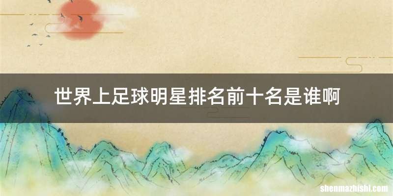 世界上足球明星排名前十名是谁啊