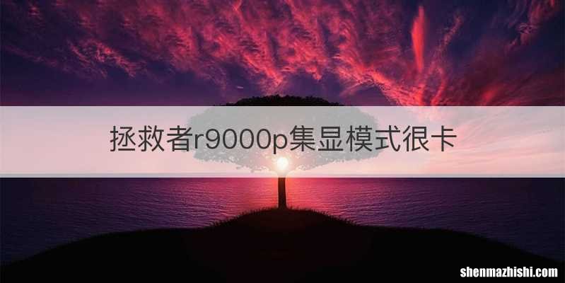 拯救者r9000p集显模式很卡