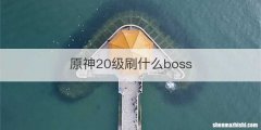 原神20级刷什么boss